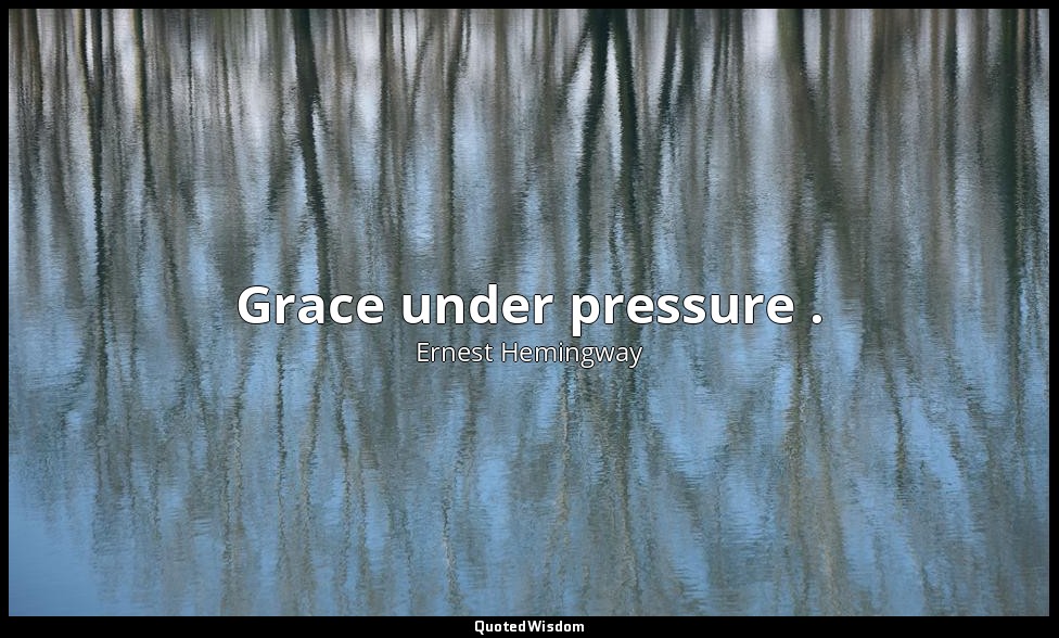 Grace under pressure . — Ernest Hemingway
