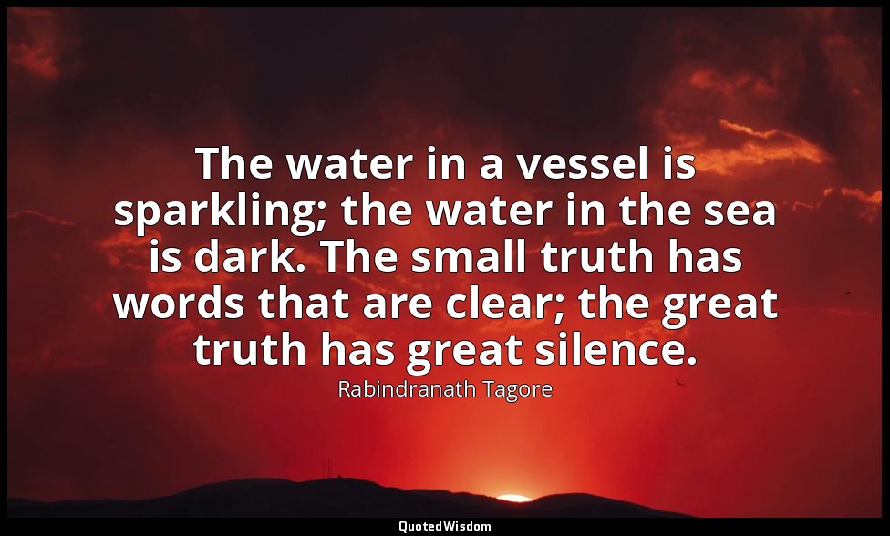 The water in a vessel is sparkling; the water in the sea is dark. The small trut — Rabindranath Tagore