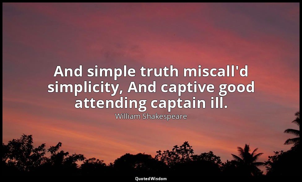 And simple truth miscall'd simplicity, And captive good attending captain ill. — William Shakespeare