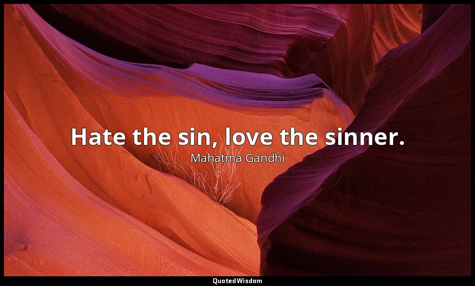 Hate the sin, love the sinner. — Mahatma Gandhi