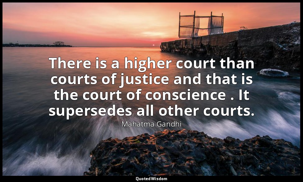 There is a higher court than courts of justice and that is the court of conscien — Mahatma Gandhi