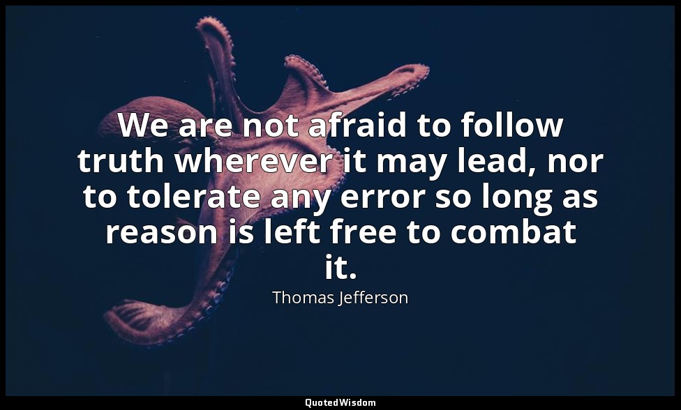 We are not afraid to follow truth wherever it may lead, nor to tolerate any erro — Thomas Jefferson