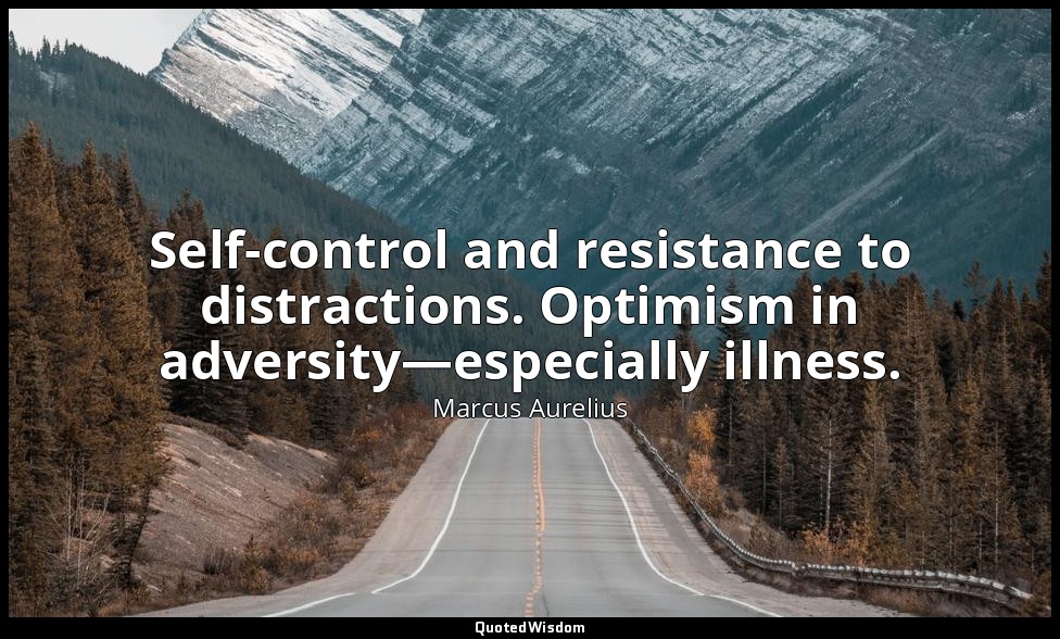 Self-control and resistance to distractions. Optimism in adversity—especially il — Marcus Aurelius