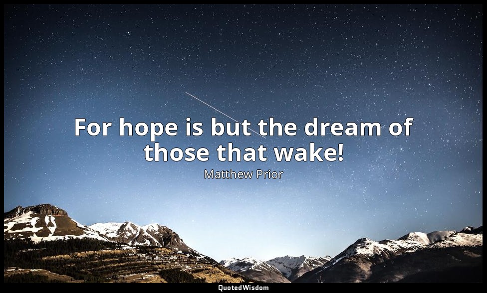 For hope is but the dream of those that wake! — Matthew Prior