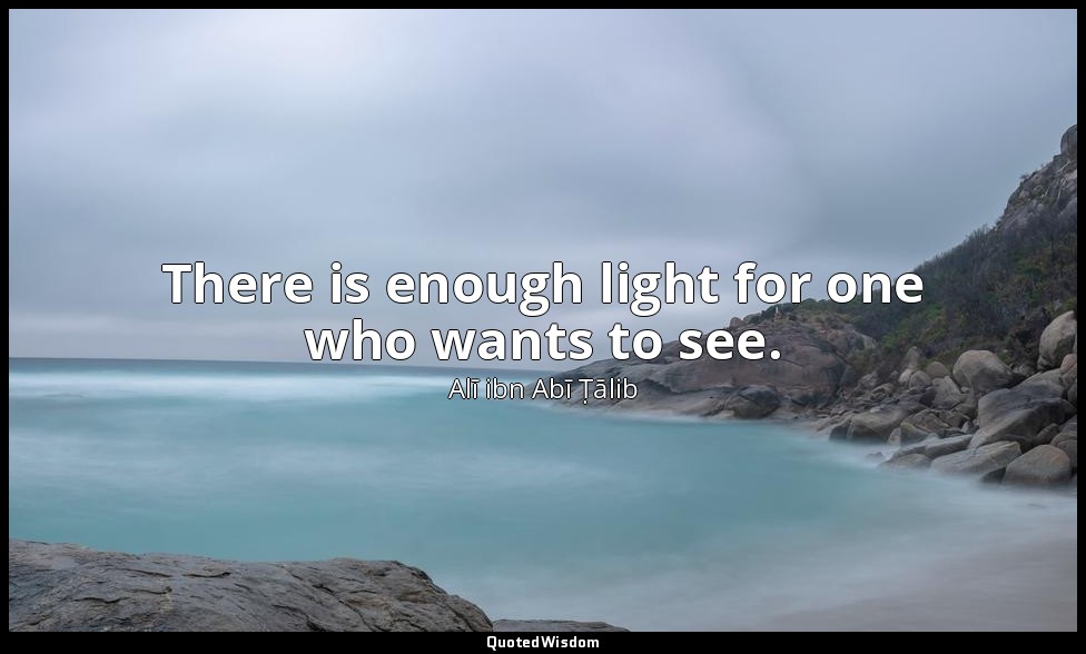 There is enough light for one who wants to see. — Alī ibn Abī Ṭālib