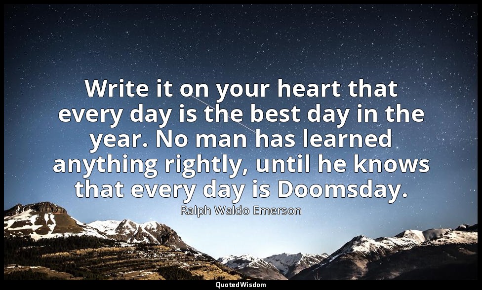 Write it on your heart that every day is the best day in the year. No man has le — Ralph Waldo Emerson
