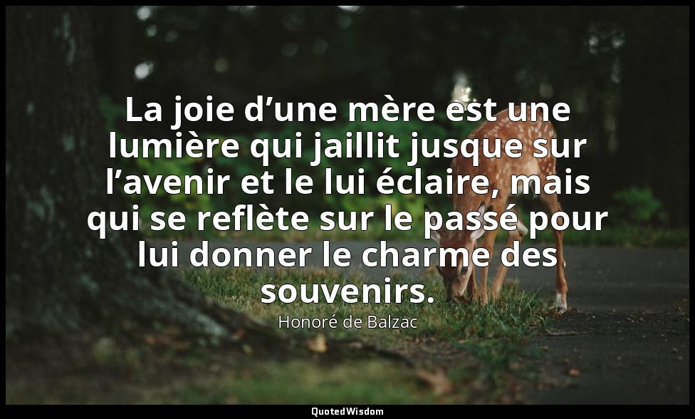 La joie d’une mère est une lumière qui jaillit jusque sur l’avenir et le lui écl — Honoré de Balzac