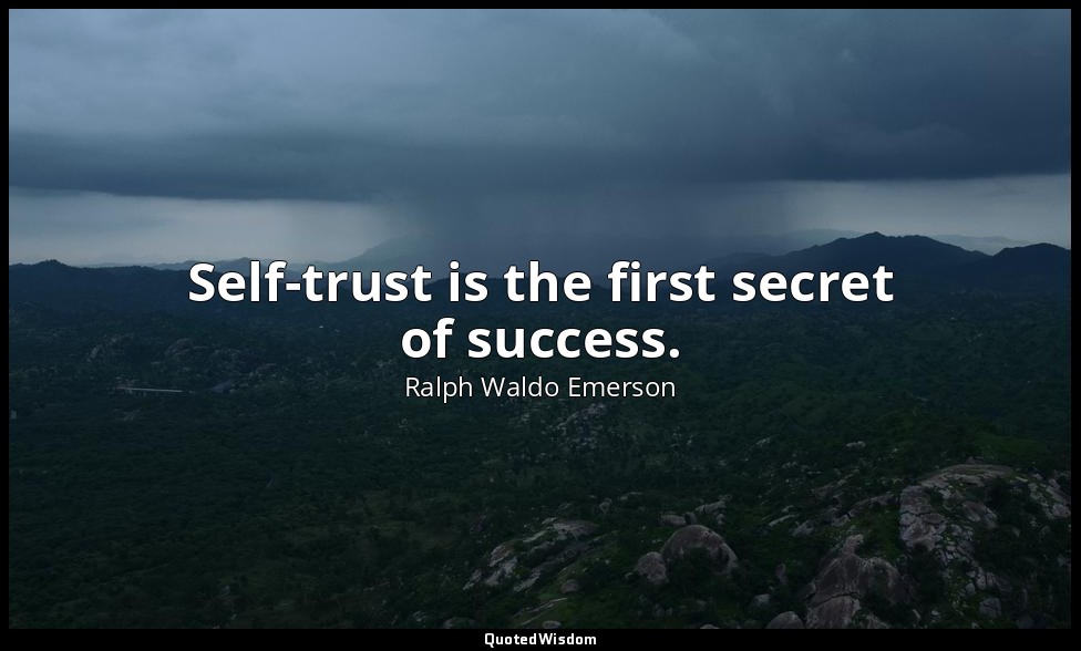 Self-trust is the first secret of success. — Ralph Waldo Emerson