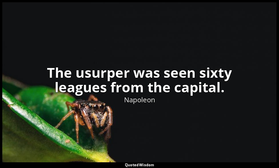 The usurper was seen sixty leagues from the capital. — Napoleon