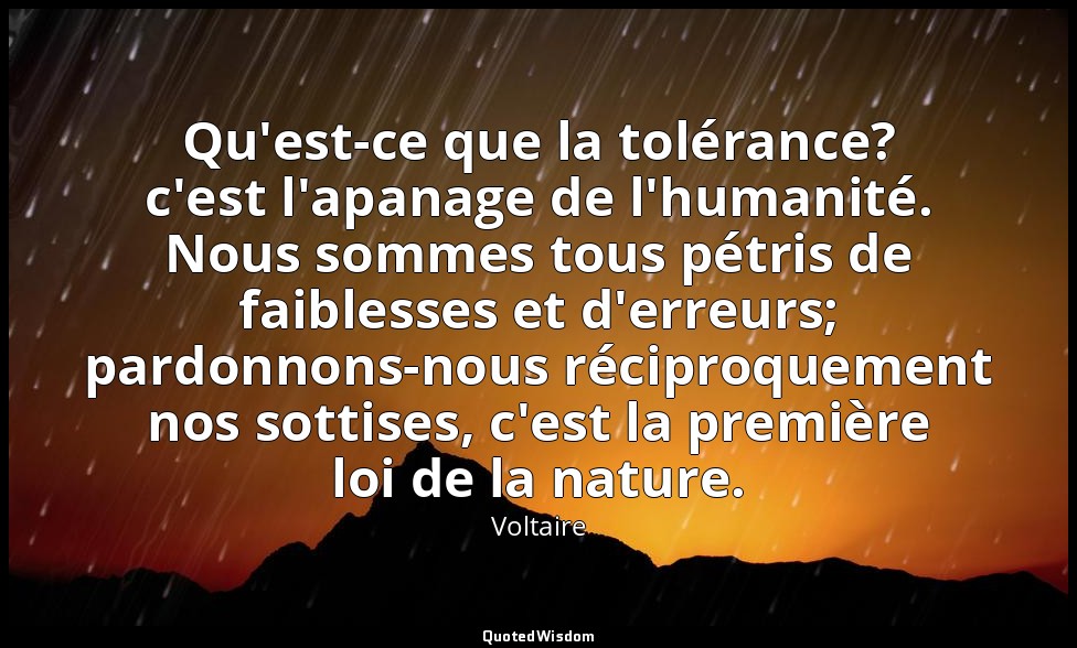 Qu'est-ce que la tolérance? c'est l'apanage de l'humanité. Nous sommes tous pétr — Voltaire