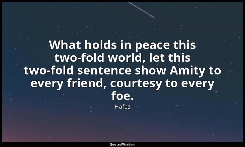What holds in peace this two-fold world, let this two-fold sentence show Amity t — Hafez