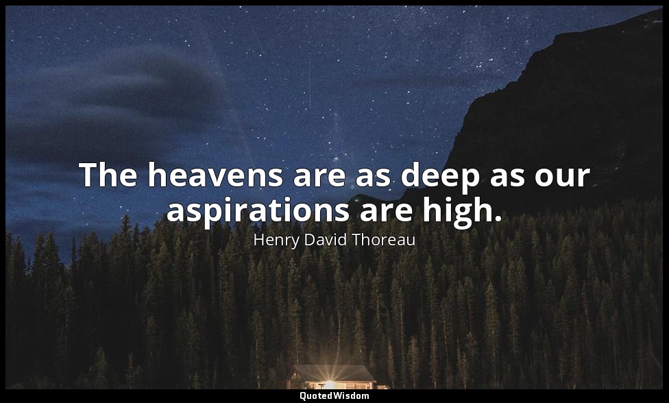 The heavens are as deep as our aspirations are high. — Henry David Thoreau