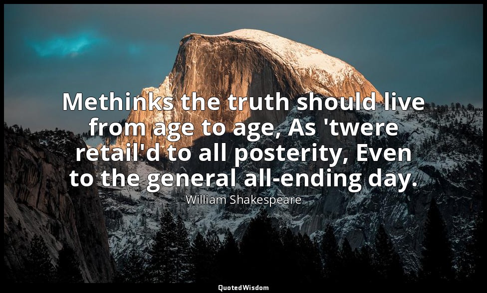 Methinks the truth should live from age to age, As 'twere retail'd to all poster — William Shakespeare