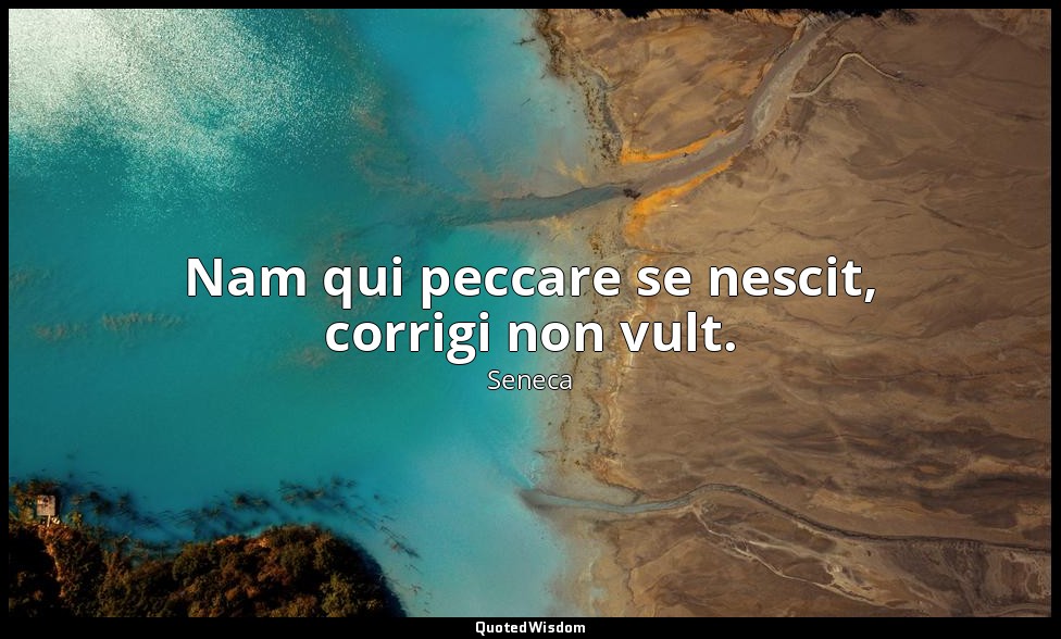 Nam qui peccare se nescit, corrigi non vult. — Seneca