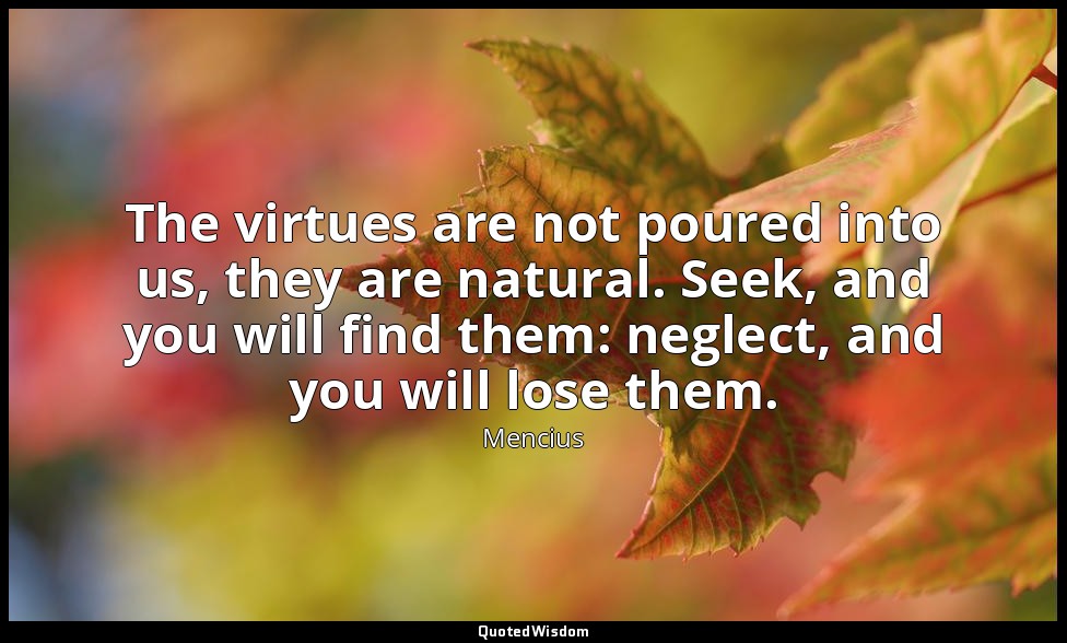 The virtues are not poured into us, they are natural. Seek, and you will find th — Mencius