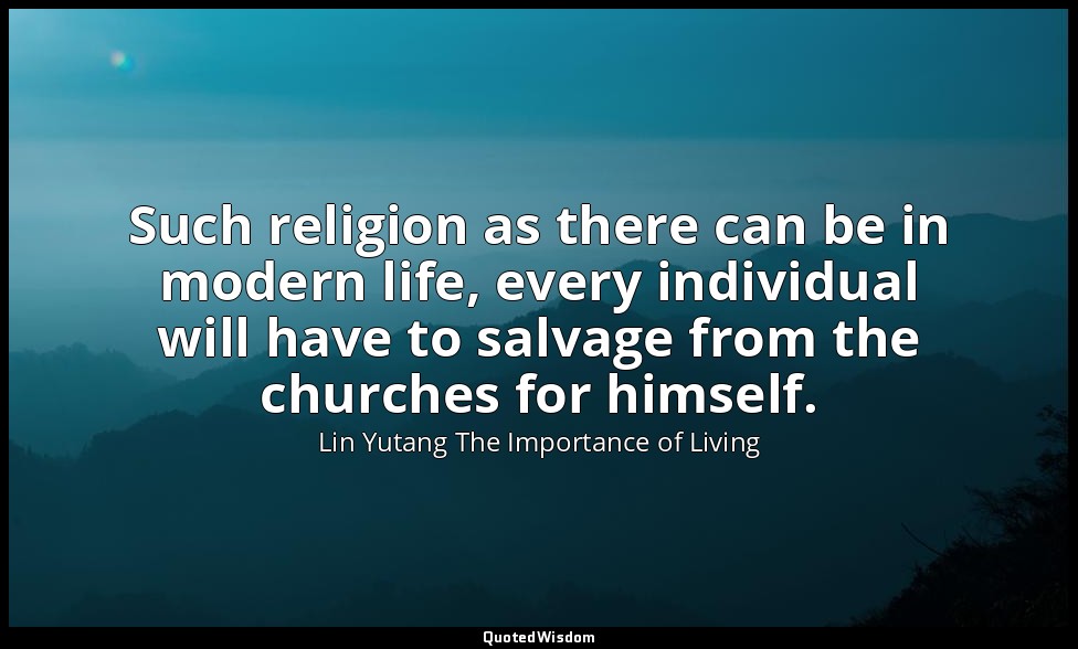 Such religion as there can be in modern life, every individual will have to salv — Lin Yutang The Importance of Living