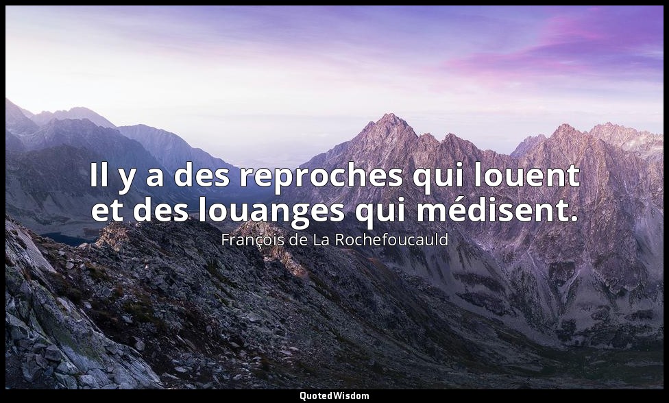 Il y a des reproches qui louent et des louanges qui médisent. — François de La Rochefoucauld