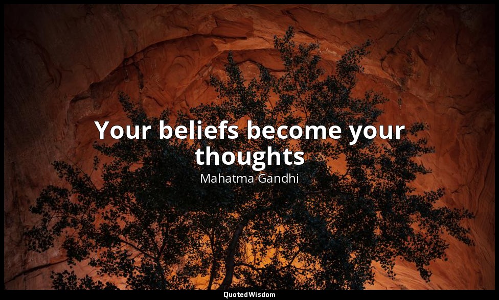 Your beliefs become your thoughts — Mahatma Gandhi