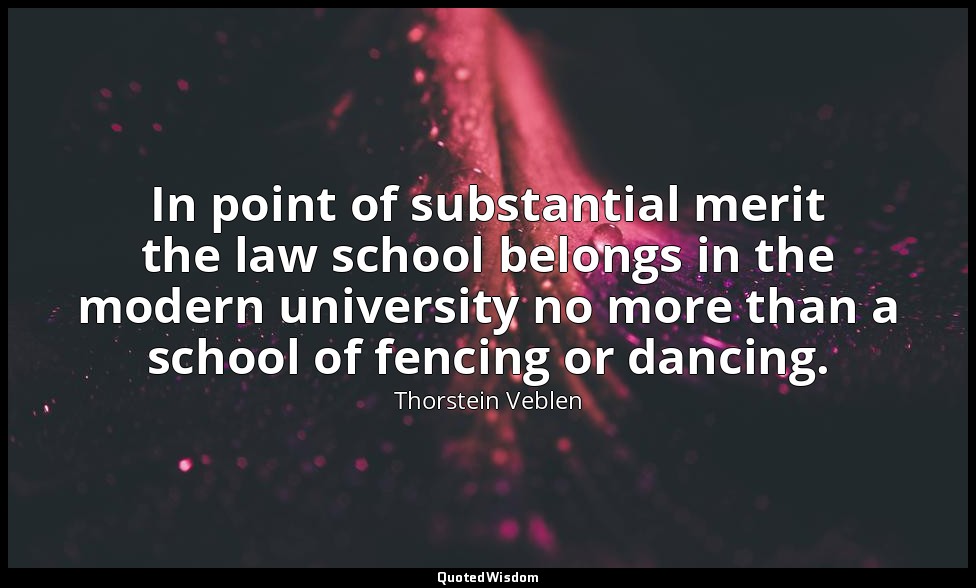 In point of substantial merit the law school belongs in the modern university no — Thorstein Veblen