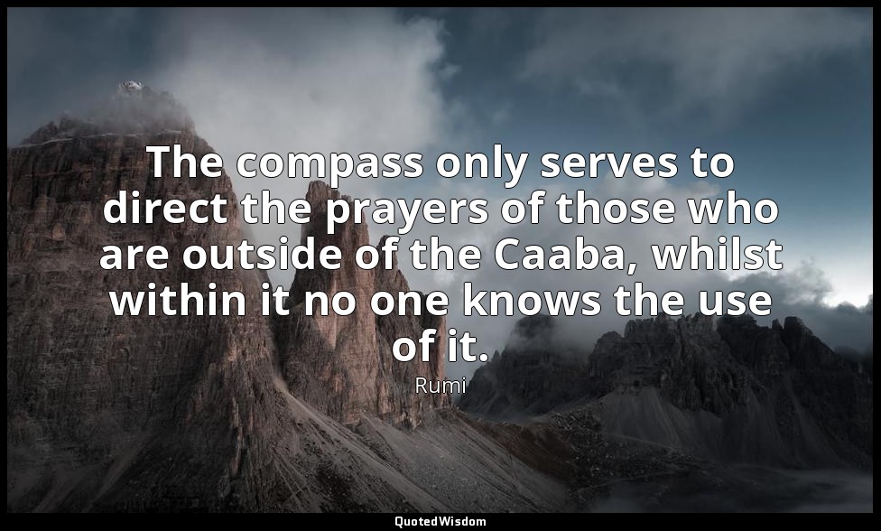 The compass only serves to direct the prayers of those who are outside of the Ca — Rumi