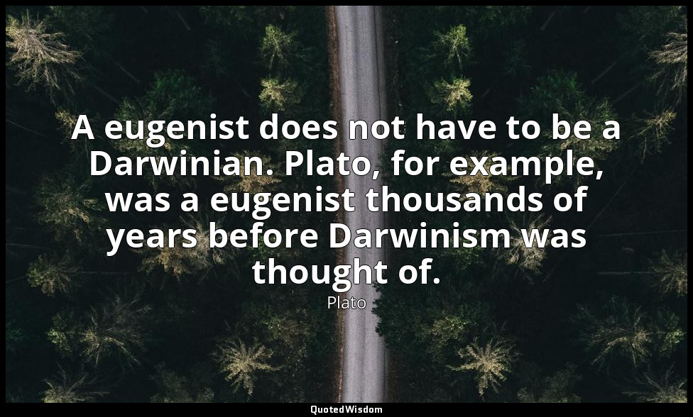 A eugenist does not have to be a Darwinian. Plato, for example, was a eugenist t — Plato