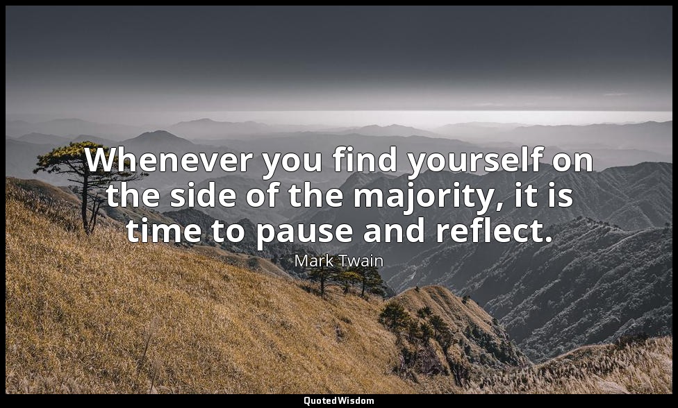 Whenever you find yourself on the side of the majority, it is time to pause and  — Mark Twain