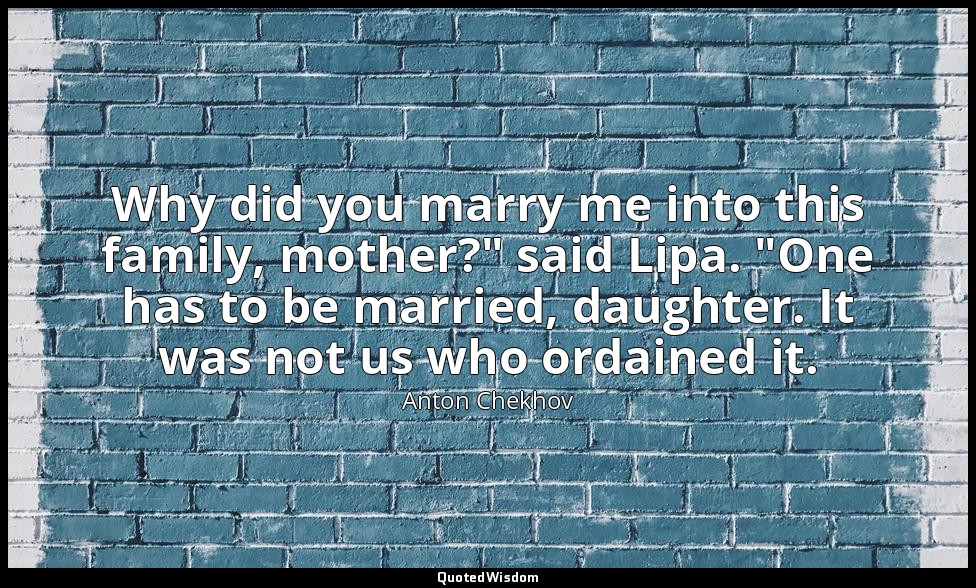 Why did you marry me into this family, mother?" said Lipa. "One has to be marrie — Anton Chekhov