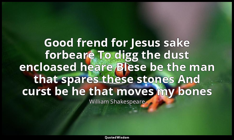 Good frend for Jesus sake forbeare To digg the dust encloased heare Blese be the — William Shakespeare
