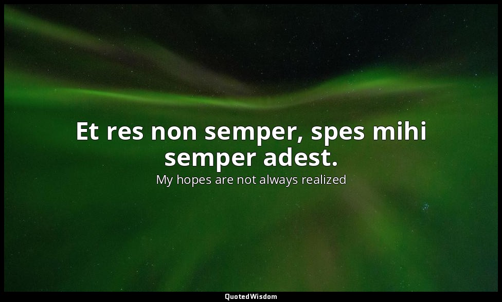 Et res non semper, spes mihi semper adest. — My hopes are not always realized