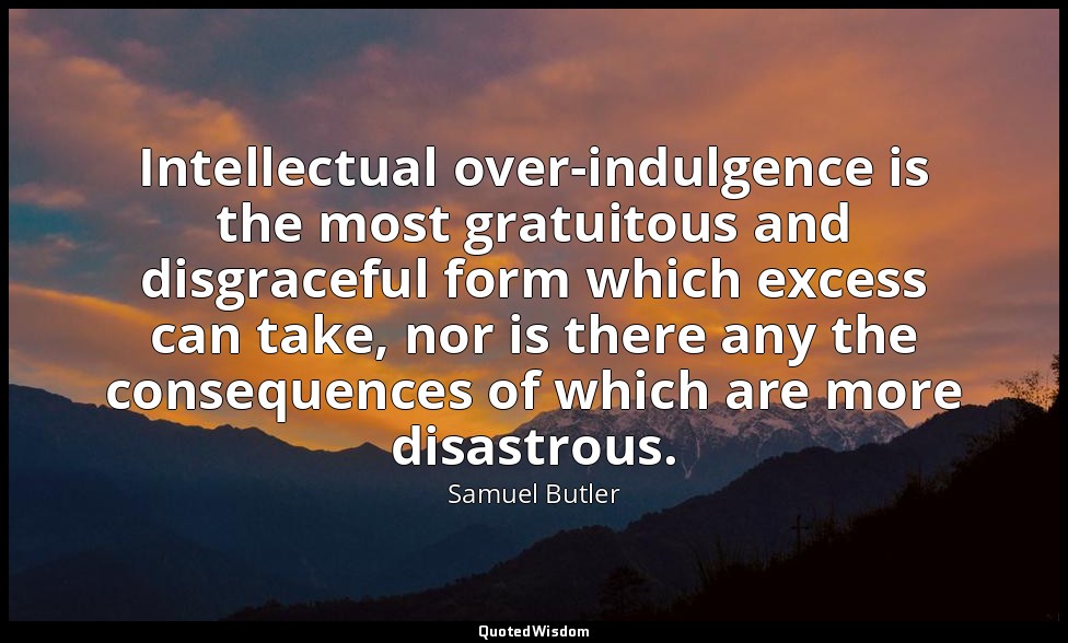 Intellectual over-indulgence is the most gratuitous and disgraceful form which e — Samuel Butler