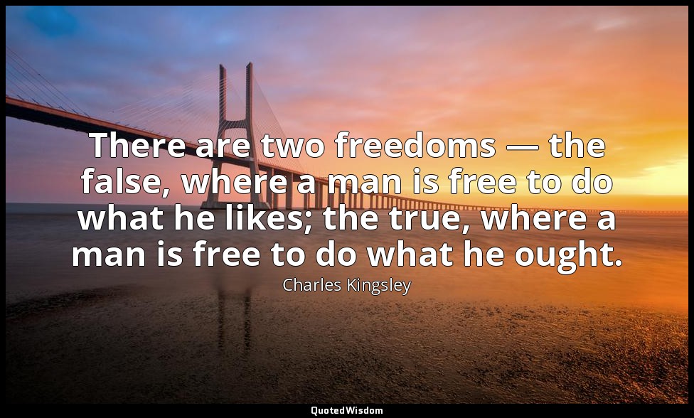 There are two freedoms — the false, where a man is free to do what he likes; the — Charles Kingsley
