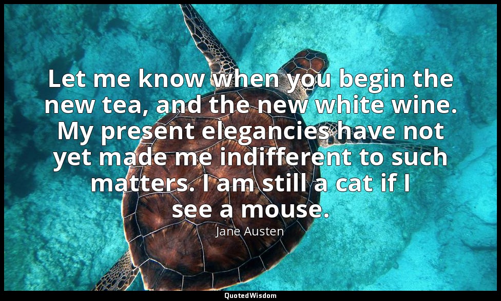 Let me know when you begin the new tea, and the new white wine. My present elega — Jane Austen