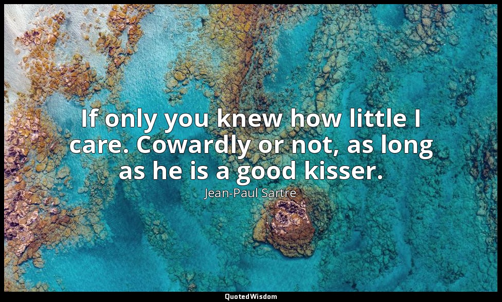 If only you knew how little I care. Cowardly or not, as long as he is a good kis — Jean-Paul Sartre