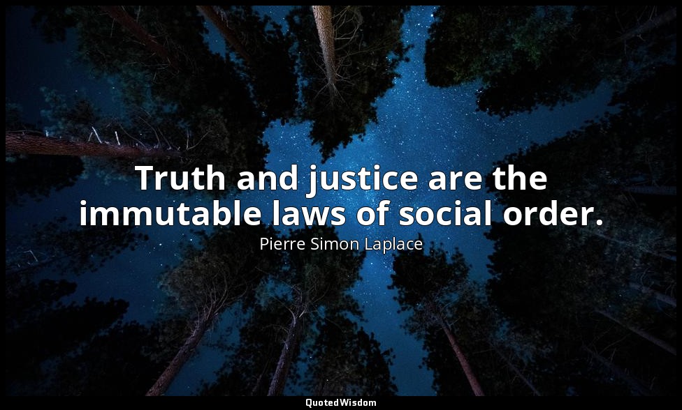 Truth and justice are the immutable laws of social order. — Pierre Simon Laplace