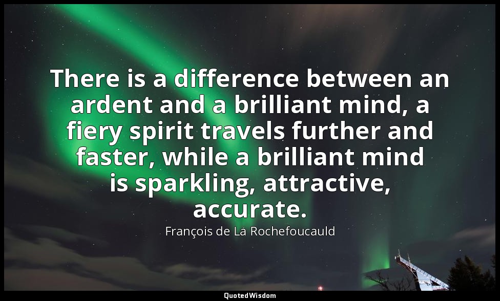 There is a difference between an ardent and a brilliant mind, a fiery spirit tra — François de La Rochefoucauld