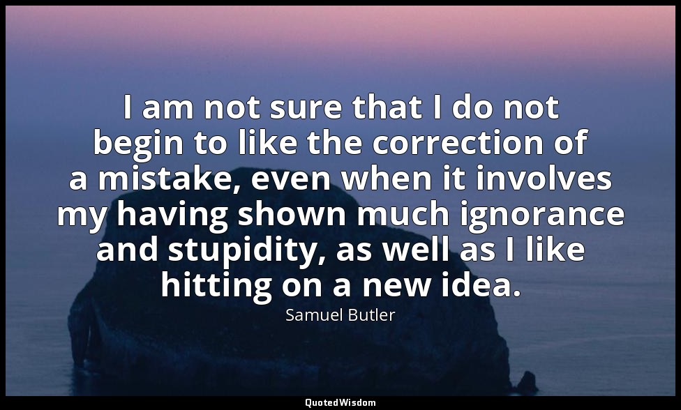 I am not sure that I do not begin to like the correction of a mistake, even when — Samuel Butler