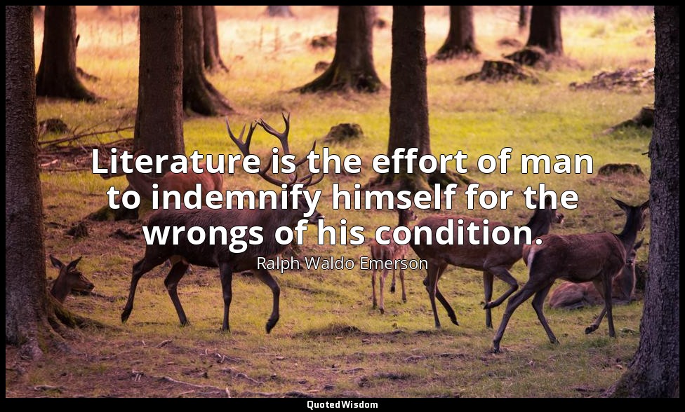 Literature is the effort of man to indemnify himself for the wrongs of his condi — Ralph Waldo Emerson