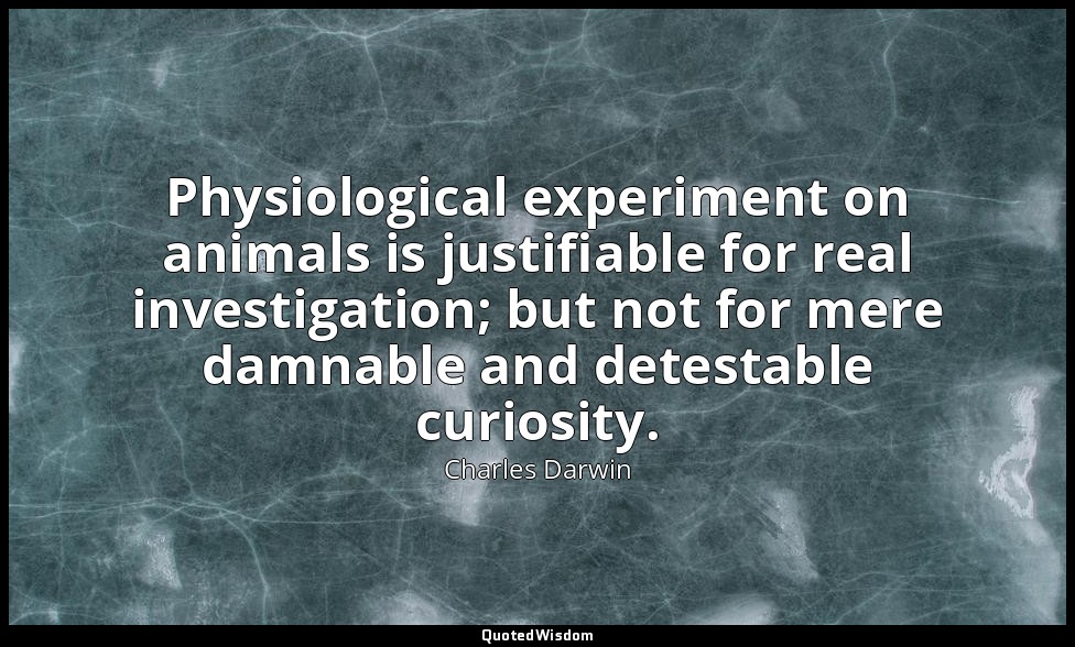 Physiological experiment on animals is justifiable for real investigation; but n — Charles Darwin