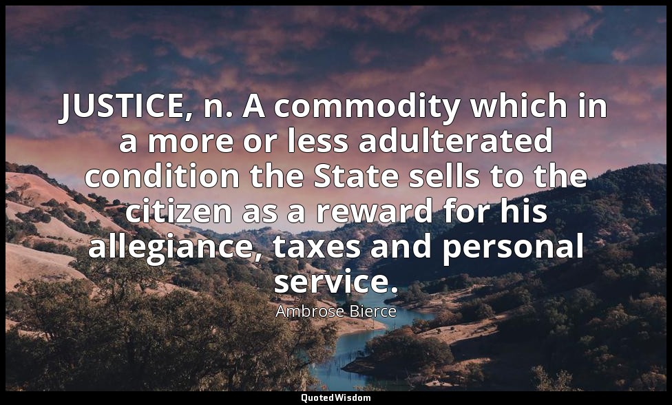 JUSTICE, n. A commodity which in a more or less adulterated condition the State  — Ambrose Bierce