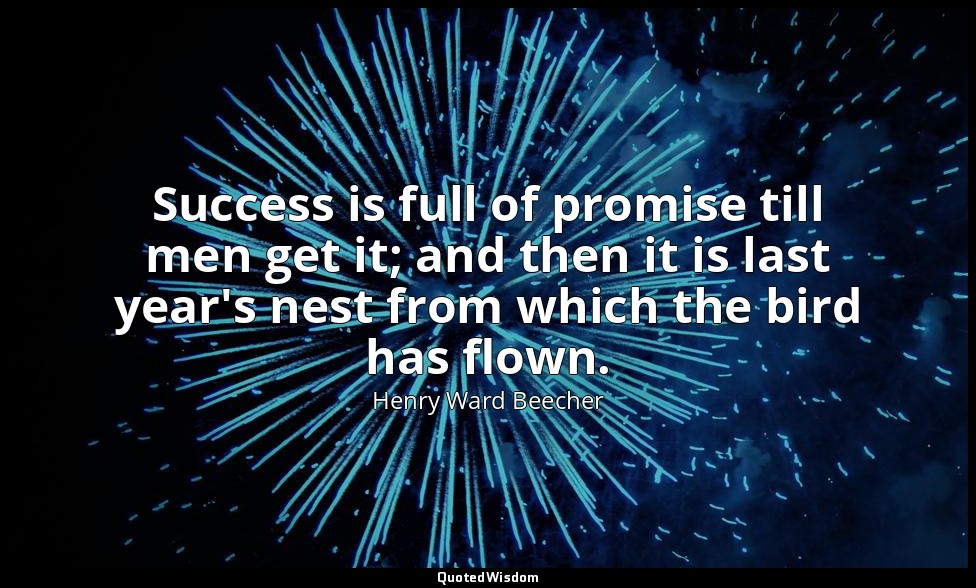Success is full of promise till men get it; and then it is last year's nest from — Henry Ward Beecher