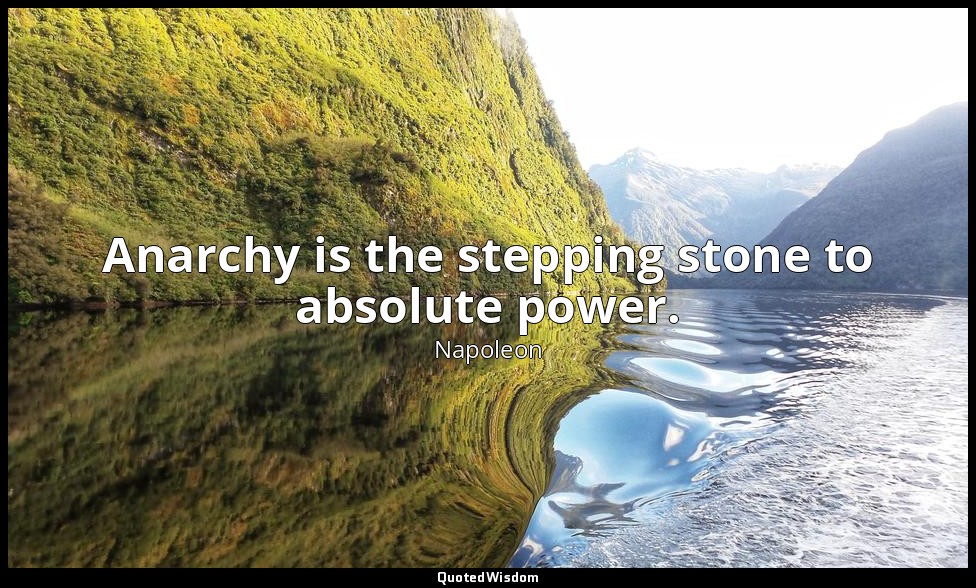 Anarchy is the stepping stone to absolute power. — Napoleon