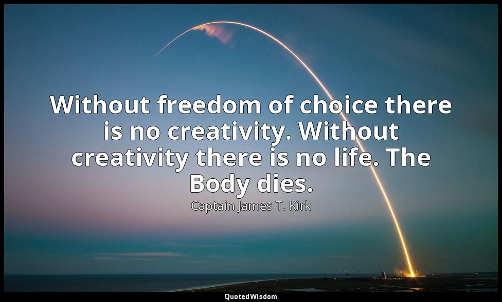 Without freedom of choice there is no creativity. Without creativity there is no — Captain James T. Kirk