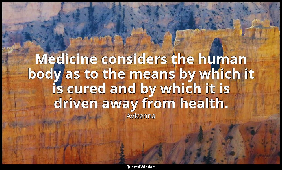 Medicine considers the human body as to the means by which it is cured and by wh — Avicenna