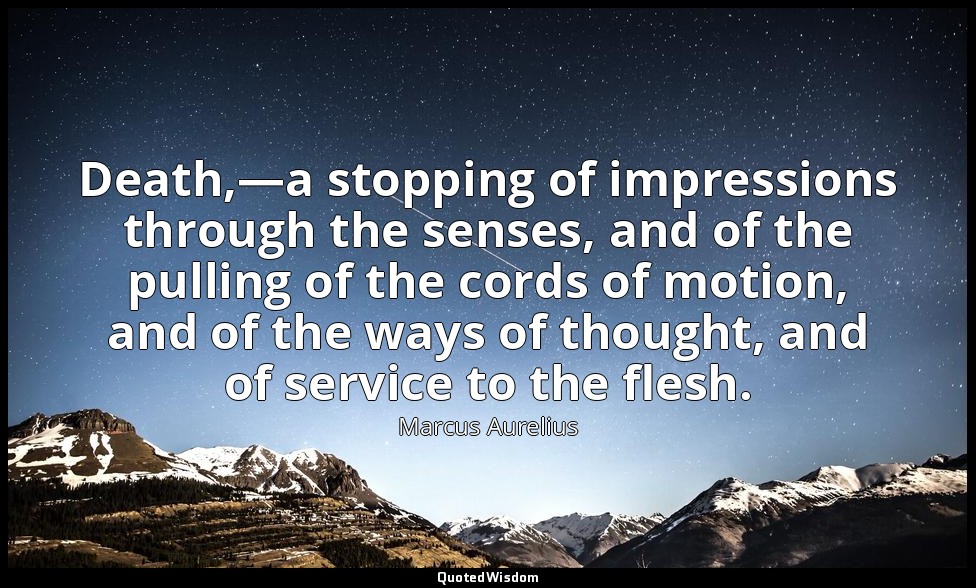 Death,—a stopping of impressions through the senses, and of the pulling of the c — Marcus Aurelius
