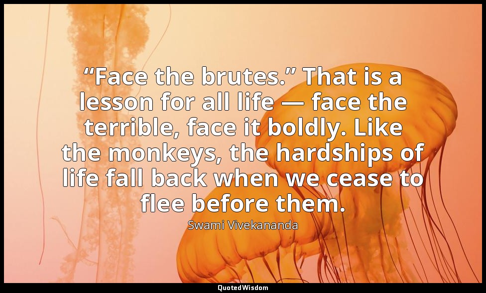 “Face the brutes.” That is a lesson for all life — face the terrible, face it bo — Swami Vivekananda