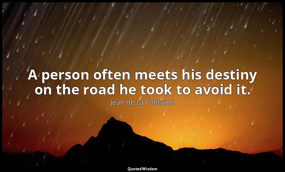 A person often meets his destiny on the road he took to avoid it. — Jean de La Fontaine
