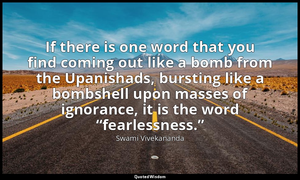 If there is one word that you find coming out like a bomb from the Upanishads, b — Swami Vivekananda