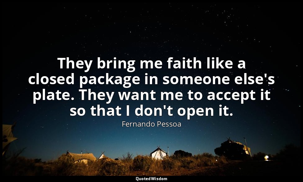 They bring me faith like a closed package in someone else's plate. They want me  — Fernando Pessoa