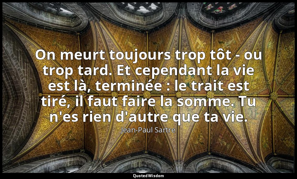 On meurt toujours trop tôt - ou trop tard. Et cependant la vie est là, terminée  — Jean-Paul Sartre