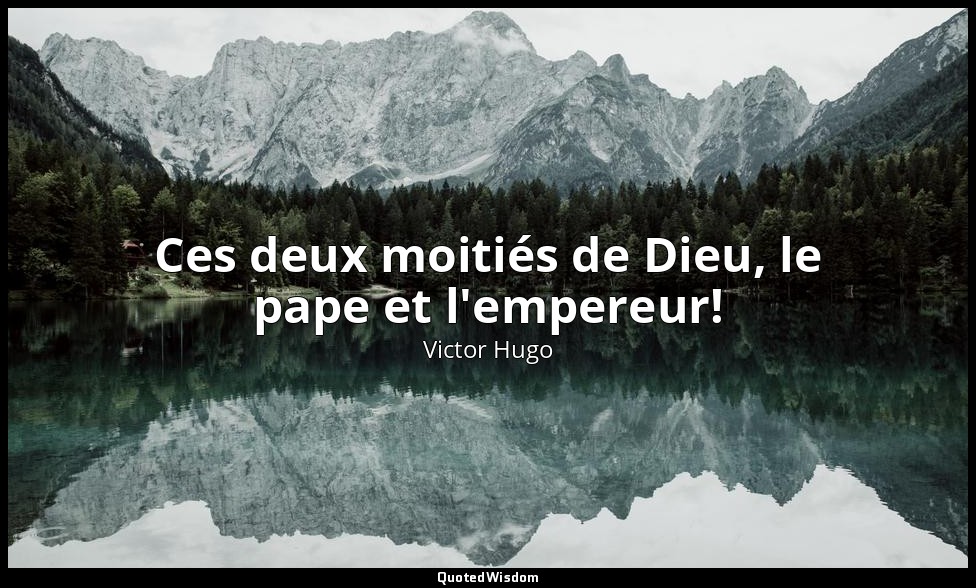 Ces deux moitiés de Dieu, le pape et l'empereur! — Victor Hugo